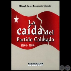 LA CADA DEL PARTIDO COLORADO (1904-2008) - Autor: MIGUEL NGEL PANGRAZIO CIANCIO - Ao 2008